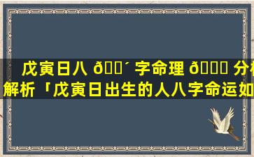 戊寅日八 🐴 字命理 🐎 分析解析「戊寅日出生的人八字命运如何」